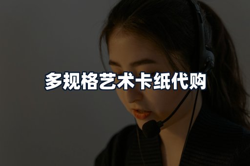 多规格艺术卡纸代购